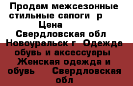 Продам межсезонные стильные сапоги, р.39 › Цена ­ 900 - Свердловская обл., Новоуральск г. Одежда, обувь и аксессуары » Женская одежда и обувь   . Свердловская обл.